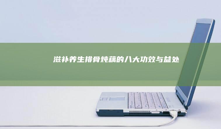 滋补养生：排骨炖藕的八大功效与益处